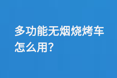 多功能无烟烧烤车怎么用